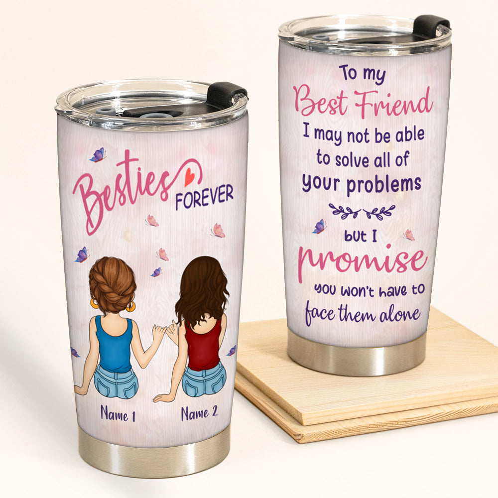 Bestie Custom Tumbler I May Not Be Able To Solve Your Problems But I Promise You Won't Face Them Alone Personalized Best Friend Gift