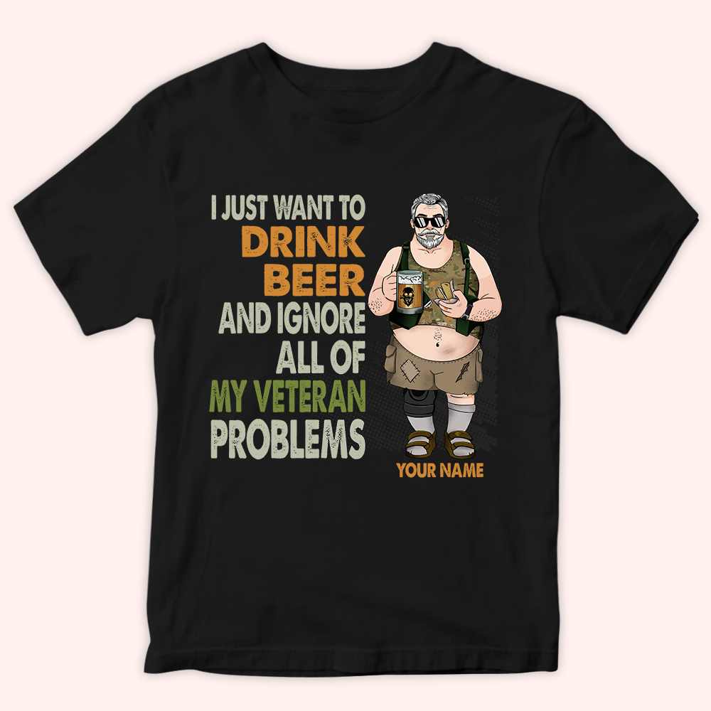 Veteran Custom Shirt I Just Want To Drink Beer And Ignore All Of My Veteran Problems Personalized Gift