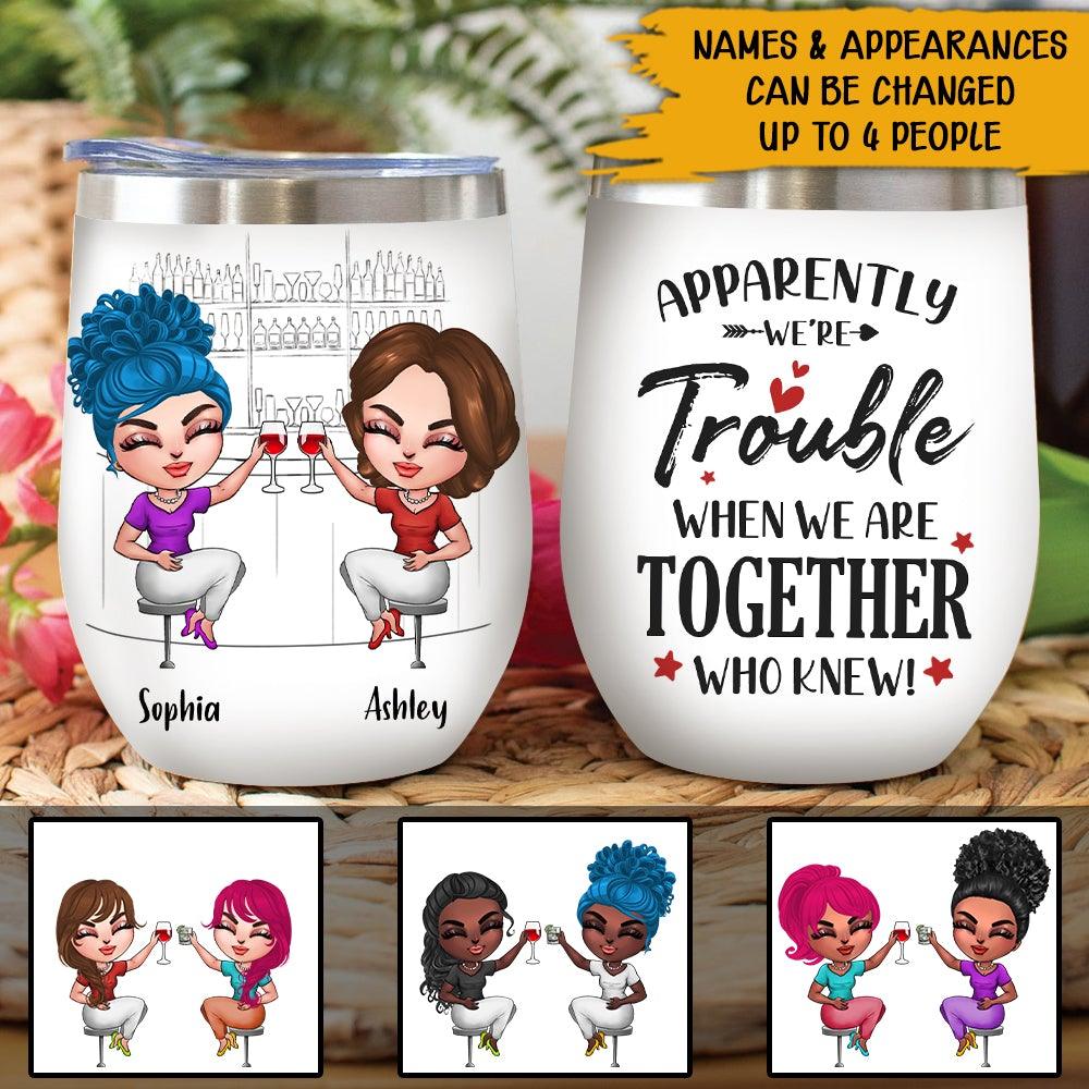Bestie Custom Wine Tumbler Apparently We're Trouble When We Are Together Personalized Gift For Best Friends - PERSONAL84