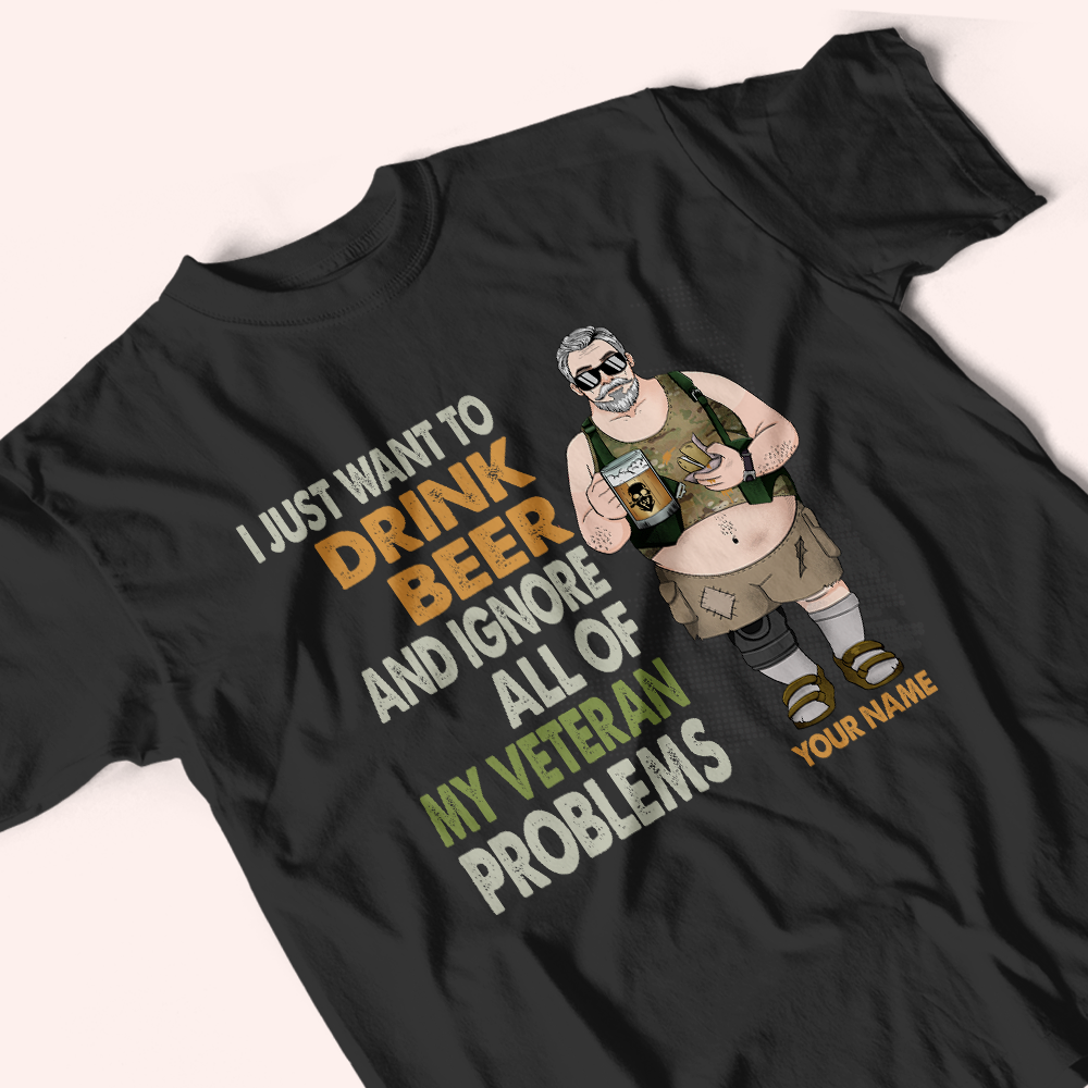 Veteran Custom Shirt I Just Want To Drink Beer And Ignore All Of My Veteran Problems Personalized Gift
