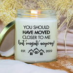 House Warming Custom Soy Wax Candle You Should Have Moved Closer To Me Personalized Gift