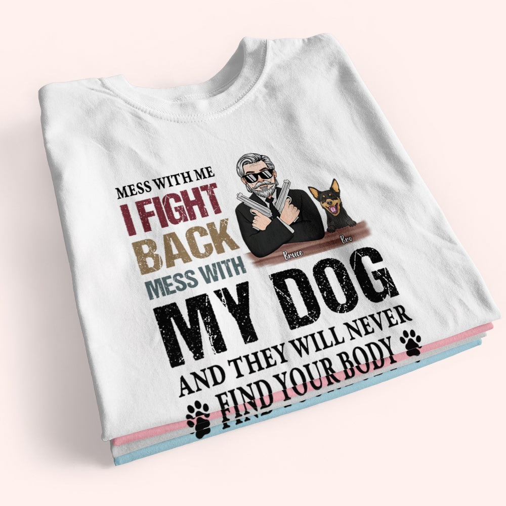 Dog Custom Shirt Mess With My Dog And They Will Never Find Your Body Personalized Gift