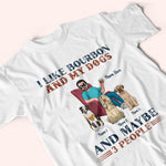 Dog Custom Shirt I Like Bourbon And My Dogs And Maybe 3 People Personalized Gift