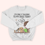 Dog Custom Shirt I'm Only Talking To My Dogs Today Personalized Gift Dog Lover