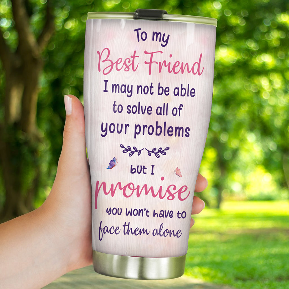 Bestie Custom Tumbler I May Not Be Able To Solve Your Problems But I Promise You Won't Face Them Alone Personalized Best Friend Gift