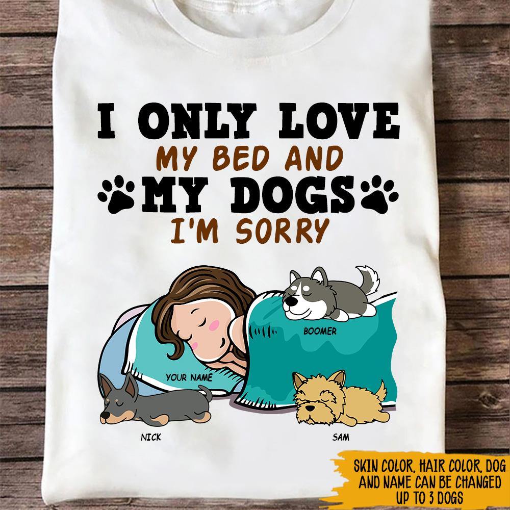 Dog Custom T Shirt I Only Love My Bed And My Dogs Sorry Personalized Gift - PERSONAL84