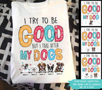 Dog Custom T Shirt I Tried To Be Good But I Take After My Dogs Personalized Gift - PERSONAL84