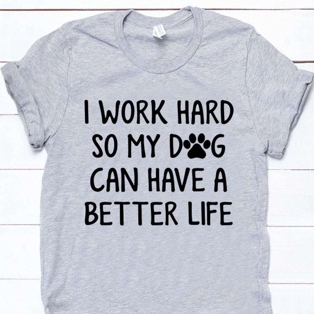 Dog Shirt Personalized I Worked Hard So My Dog Can Have A Better Life - PERSONAL84