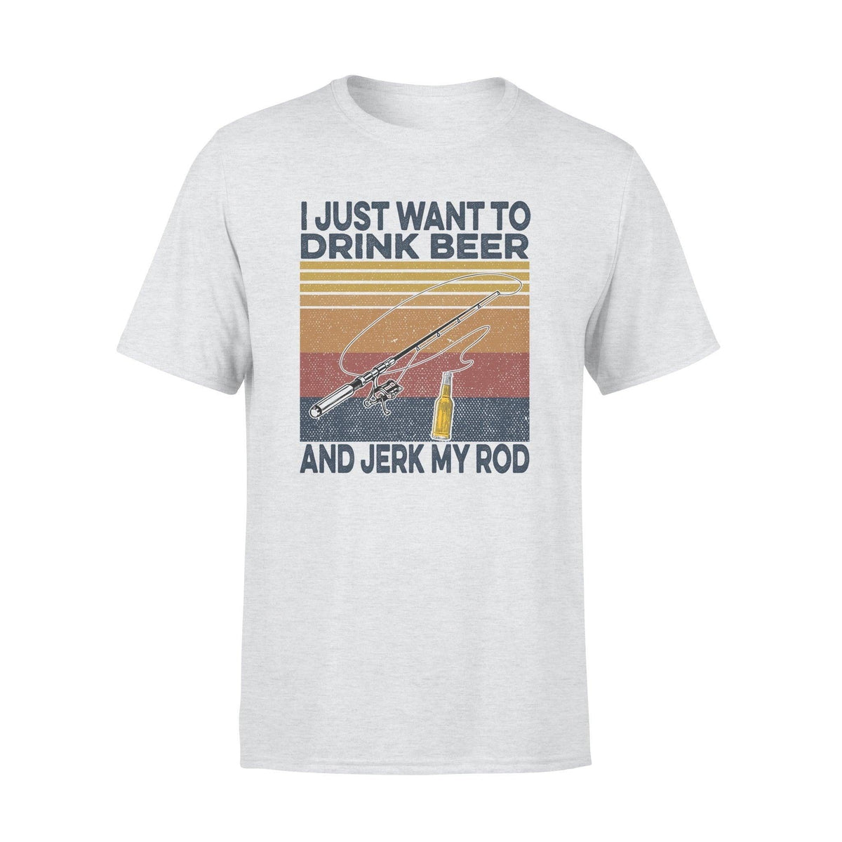 Fishing, Beer I Just Want To Drink Beer And Jerk My Rod- Standard T-shirt - PERSONAL84