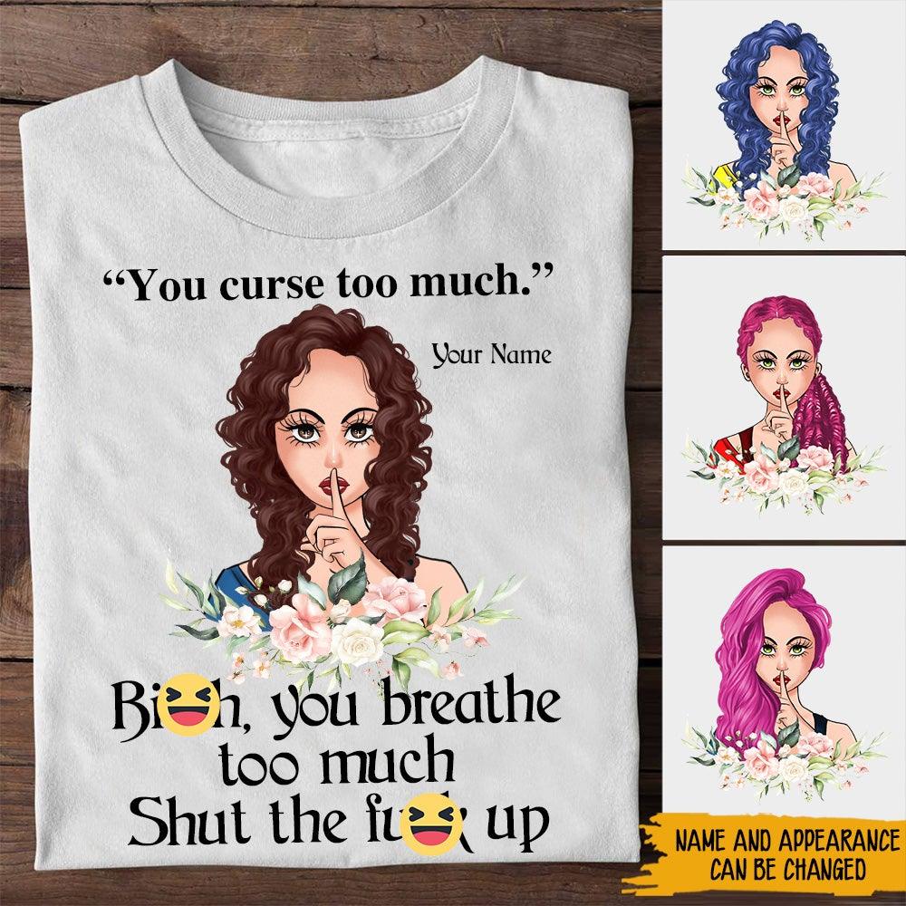 Girl Custom Shirt Bitch You Breath Too Much Shut The Fuck Up Personalized Gift - PERSONAL84