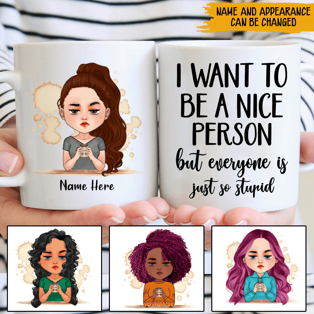 Grumpy Girl Coffee Custom Mug I Want To Be A Nice Person But Everyone Is Just So Stupid Personalized Gift - PERSONAL84