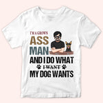 Dog Custom Shirt I'm A Grown Ass Man Do Whatever My Dog Wants Personalized Gift