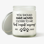 House Warming Custom Soy Wax Candle You Should Have Moved Closer To Me Personalized Gift