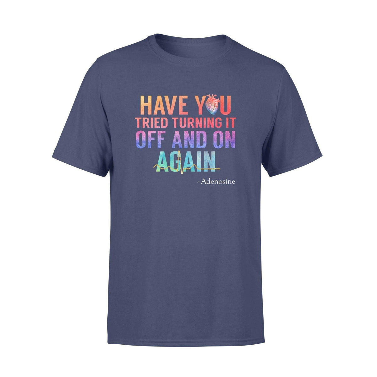 Nurse Have You Tried Turning It Off And On Again Adenosine - Standard T-shirt - PERSONAL84