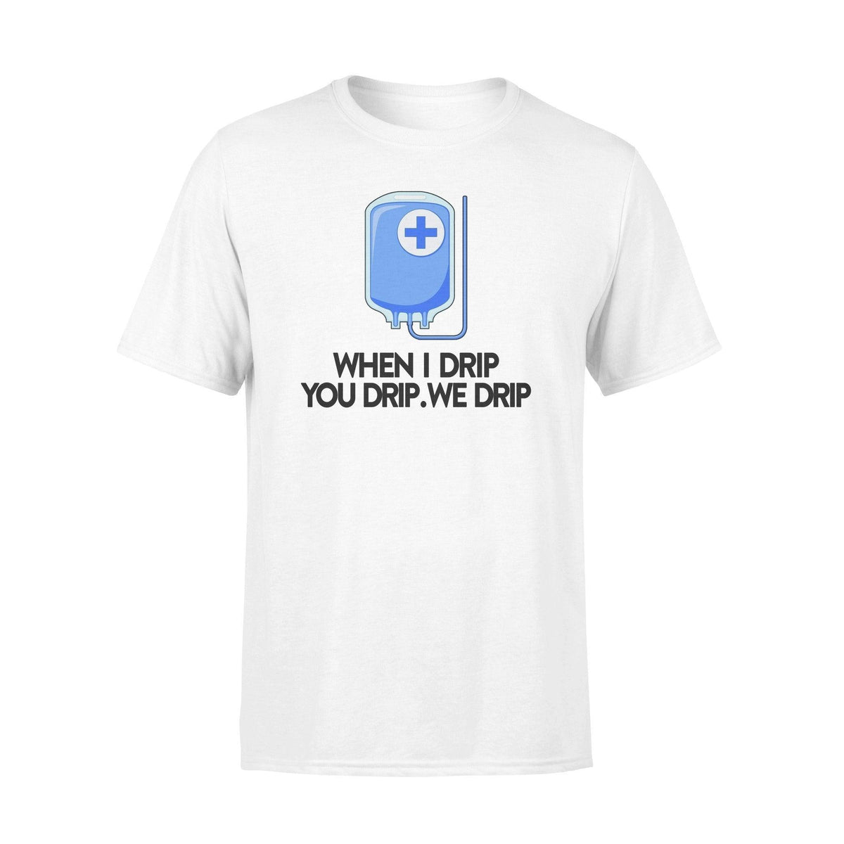 Nurse When I Drip You Drip We Drip Funny Nurse - Standard T-shirt - PERSONAL84