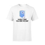 Nurse When I Drip You Drip We Drip Funny Nurse - Standard T-shirt - PERSONAL84