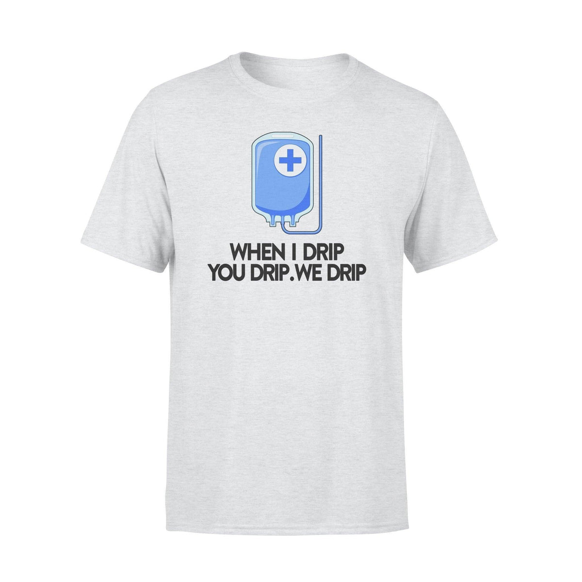 Nurse When I Drip You Drip We Drip Funny Nurse - Standard T-shirt - PERSONAL84
