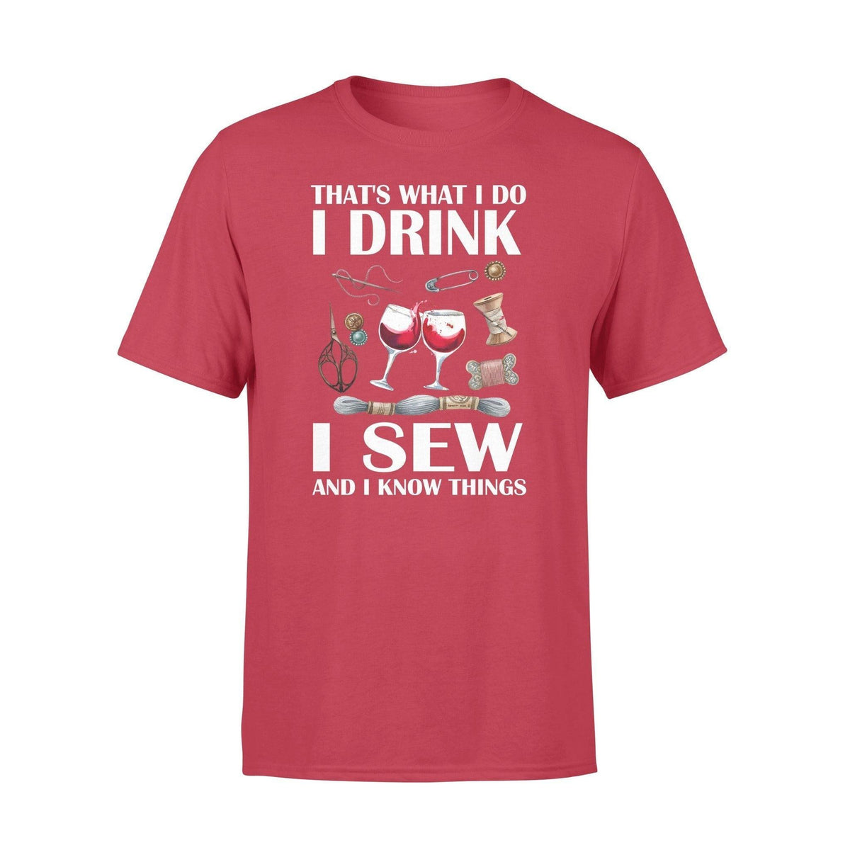 Sewing, Wine I Drink I Sew And I Know Things - Standard T-shirt - PERSONAL84