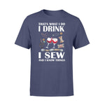 Sewing, Wine I Drink I Sew And I Know Things - Standard T-shirt - PERSONAL84