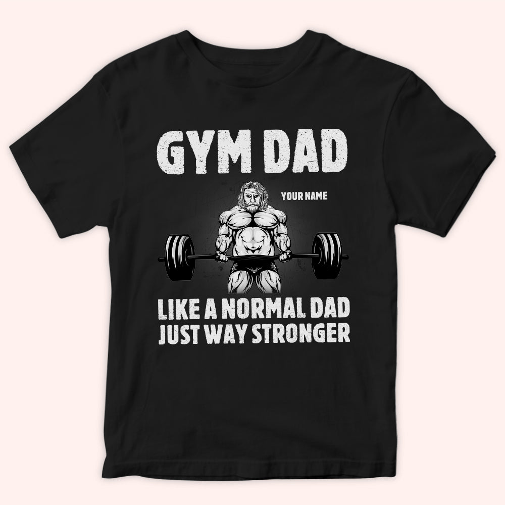 Gym Dad Custom Shirt Like A Normal Dad Except Much Stronger Personalized Father's Day Gift