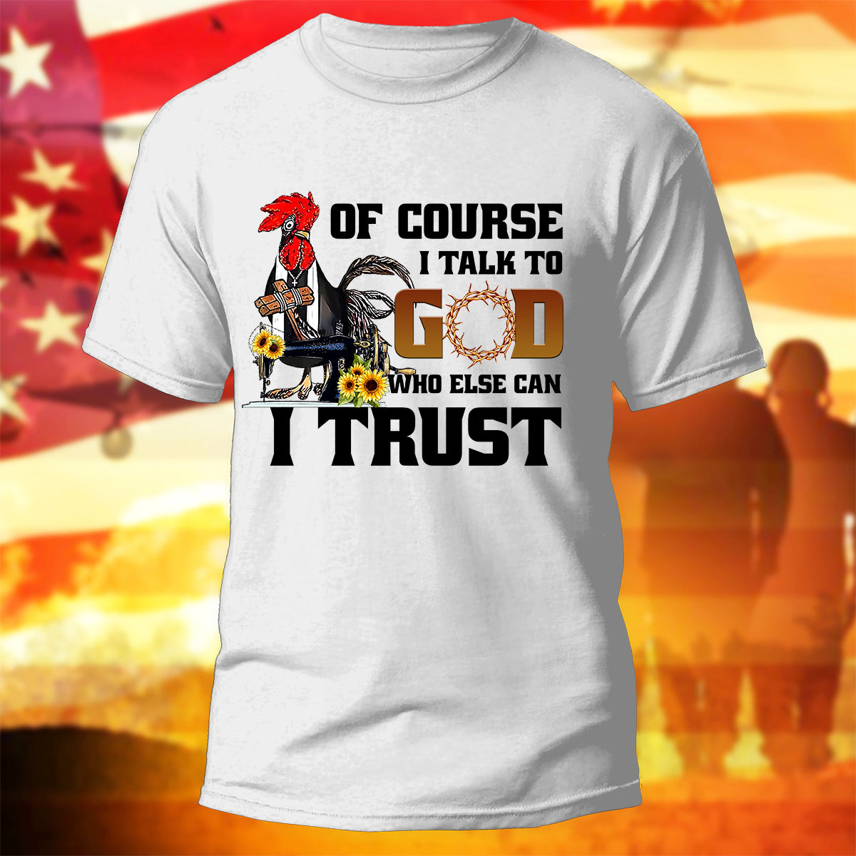 Funny Chicken T-Shirt Of Course I Talk To God Who Else Can I Trust Shirt Christian Gift