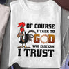 Christian T-Shirt Chicken Of Course I Talk To God Shirt Christian Gift