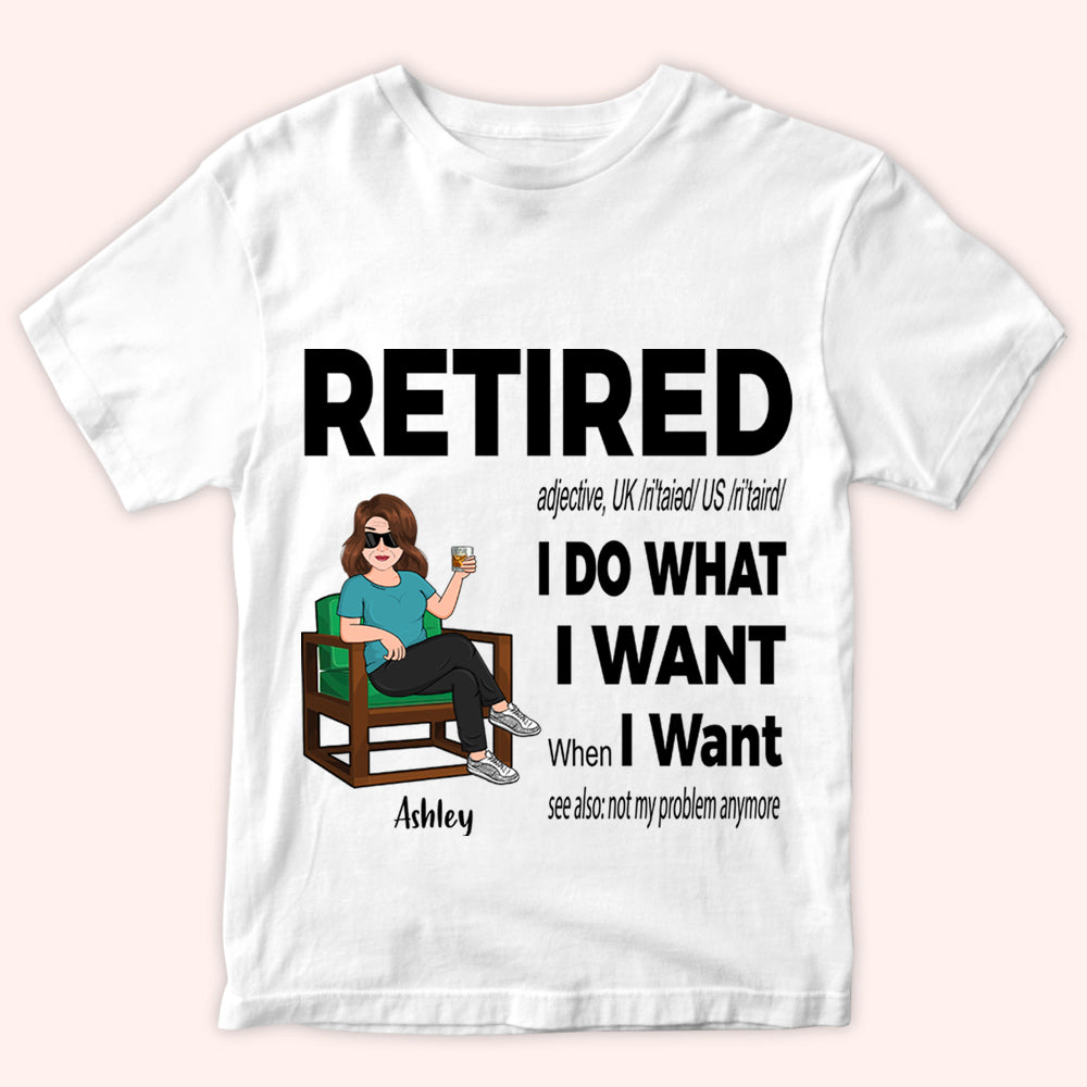 Retired Custom Shirt Definition I Do What I Want When I Want Personalized Retirement Gift