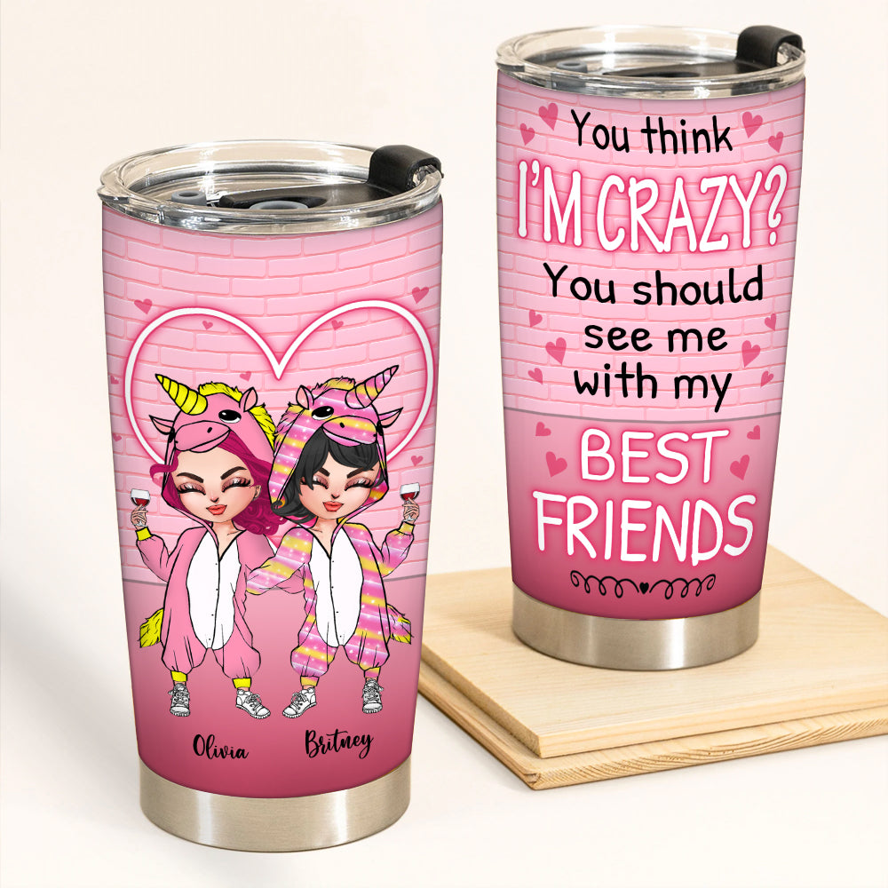 Bestie Custom Tumbler You Think I'm Crazy Should See Me With My Best Friends Personalized Gift