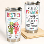 Bestie Custom Tumbler Besties Forever We'll Be Friends Until We're Old Then We'll Be New Best Friends Personalized Gift