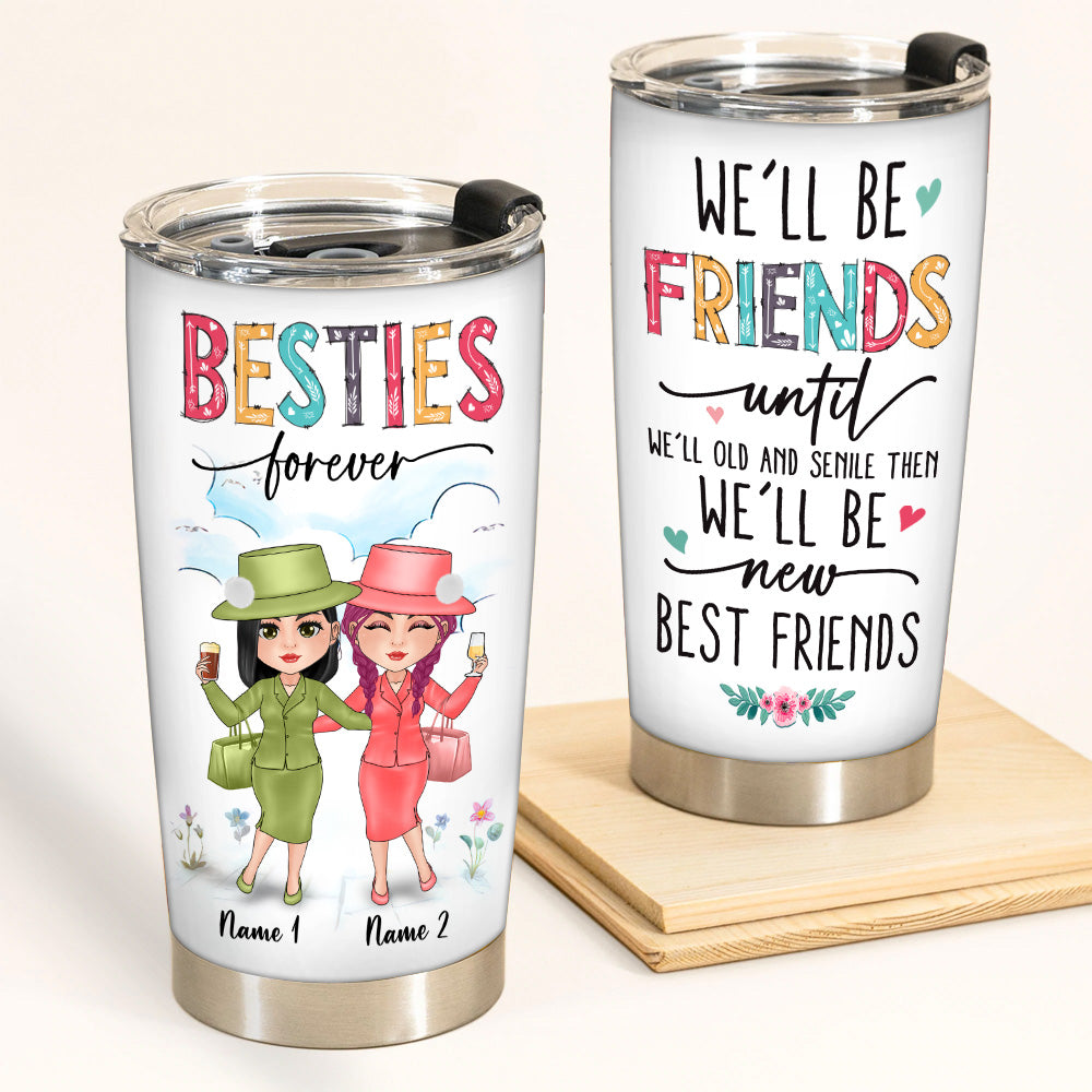 Bestie Custom Tumbler Besties Forever We'll Be Friends Until We're Old Then We'll Be New Best Friends Personalized Gift