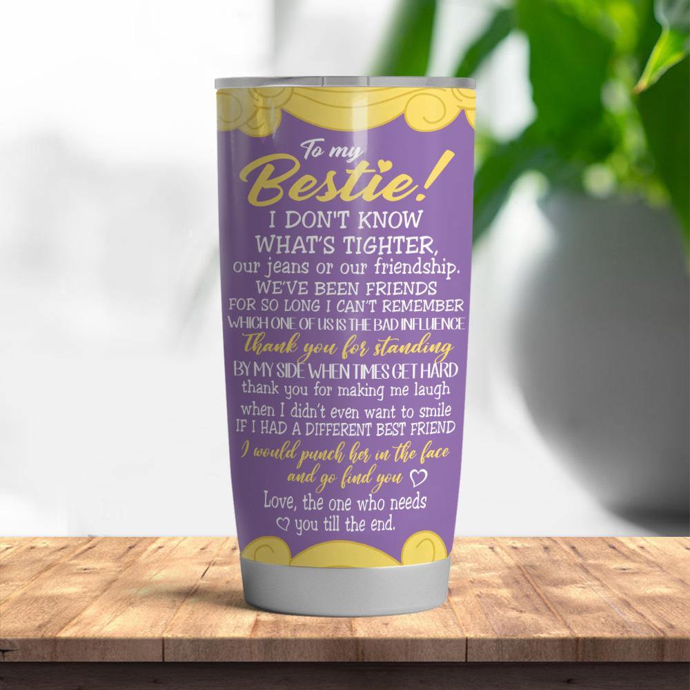 Bestie Custom Tumbler I Don't Know What's Tighter I'll Be There For You Personalized Gift - PERSONAL84