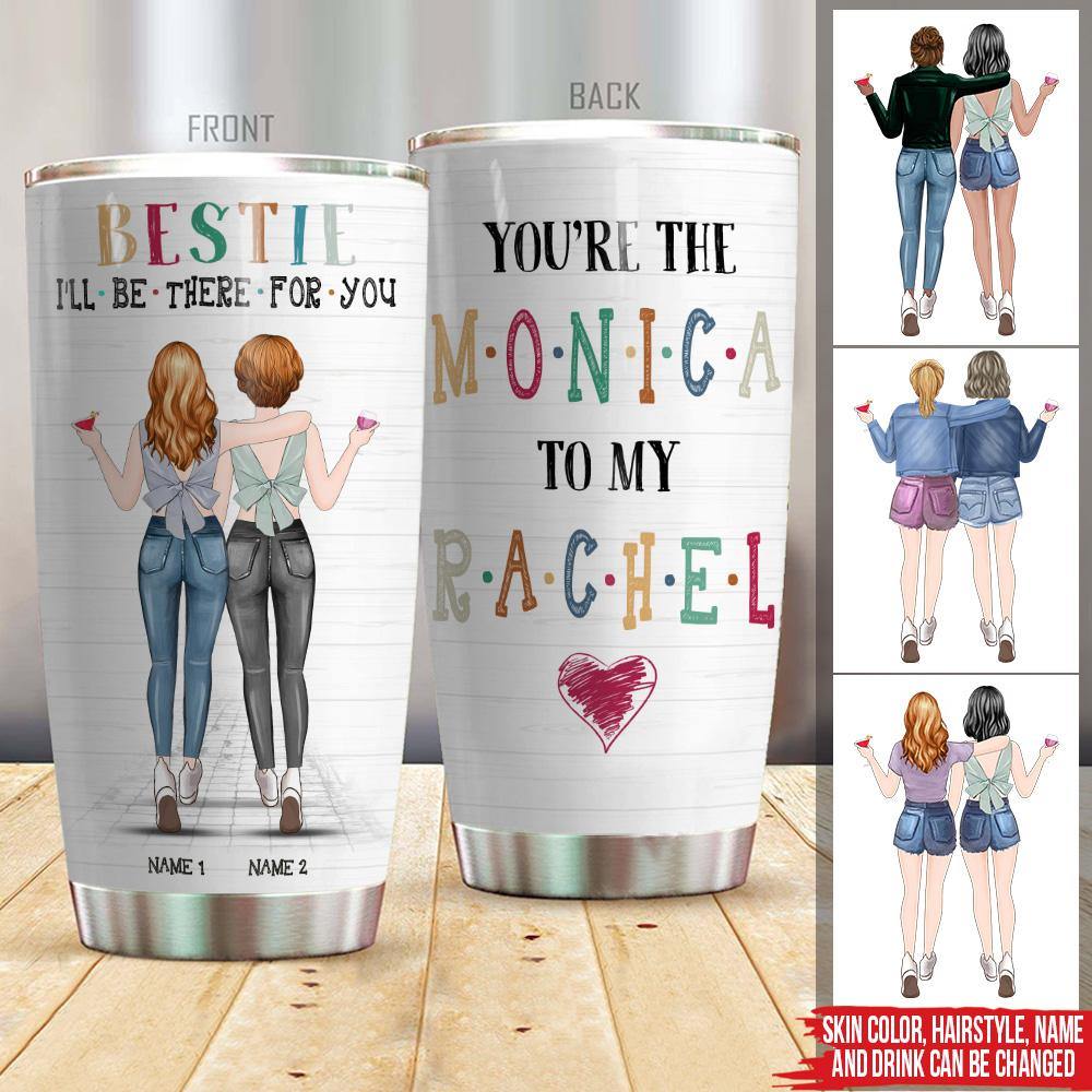Bestie Custom Tumbler I'll Be There For You Rachel To My Monica Friends Personalized Gift - PERSONAL84