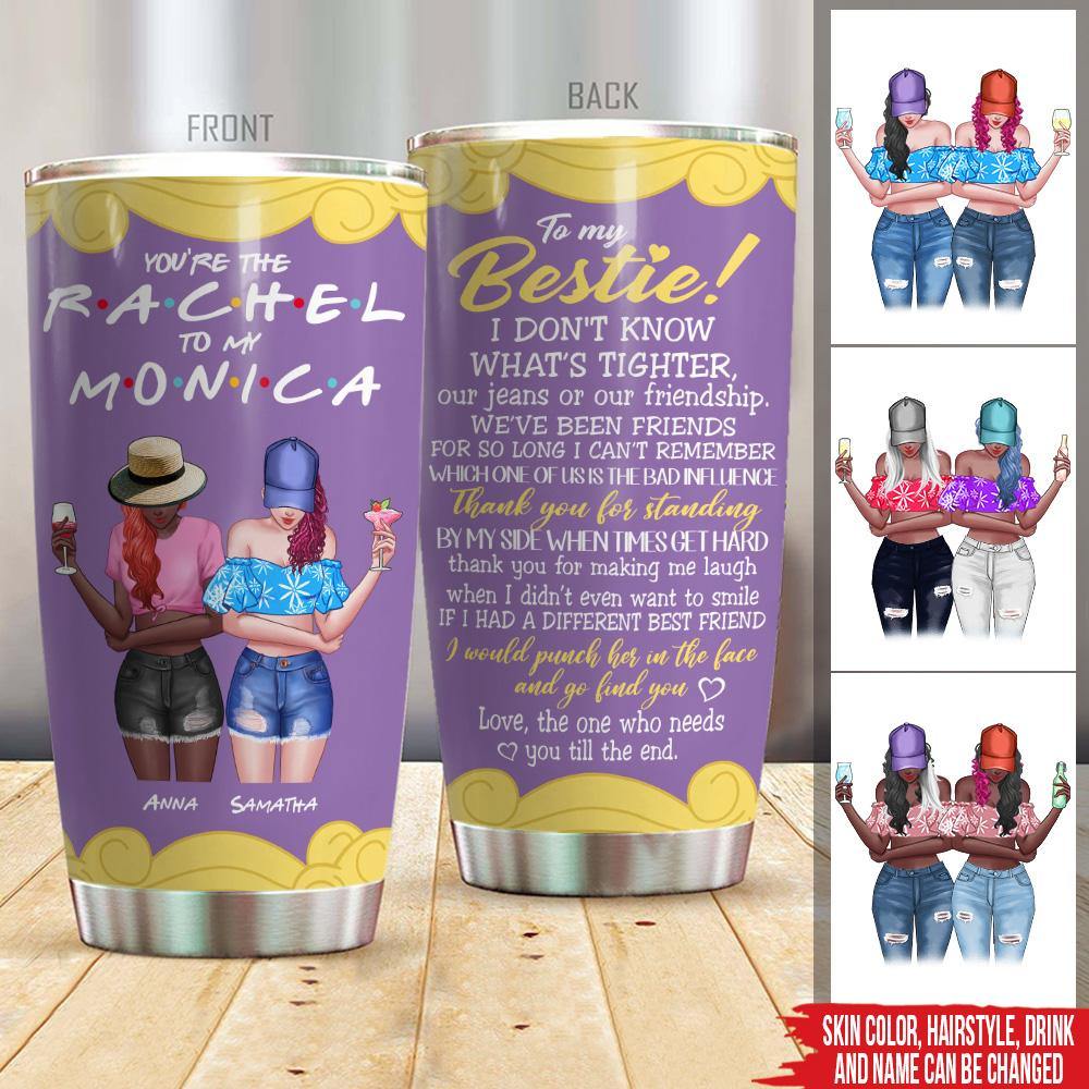 Bestie Custom Tumbler You're The Rachel To My Monica Personalized Gift - PERSONAL84