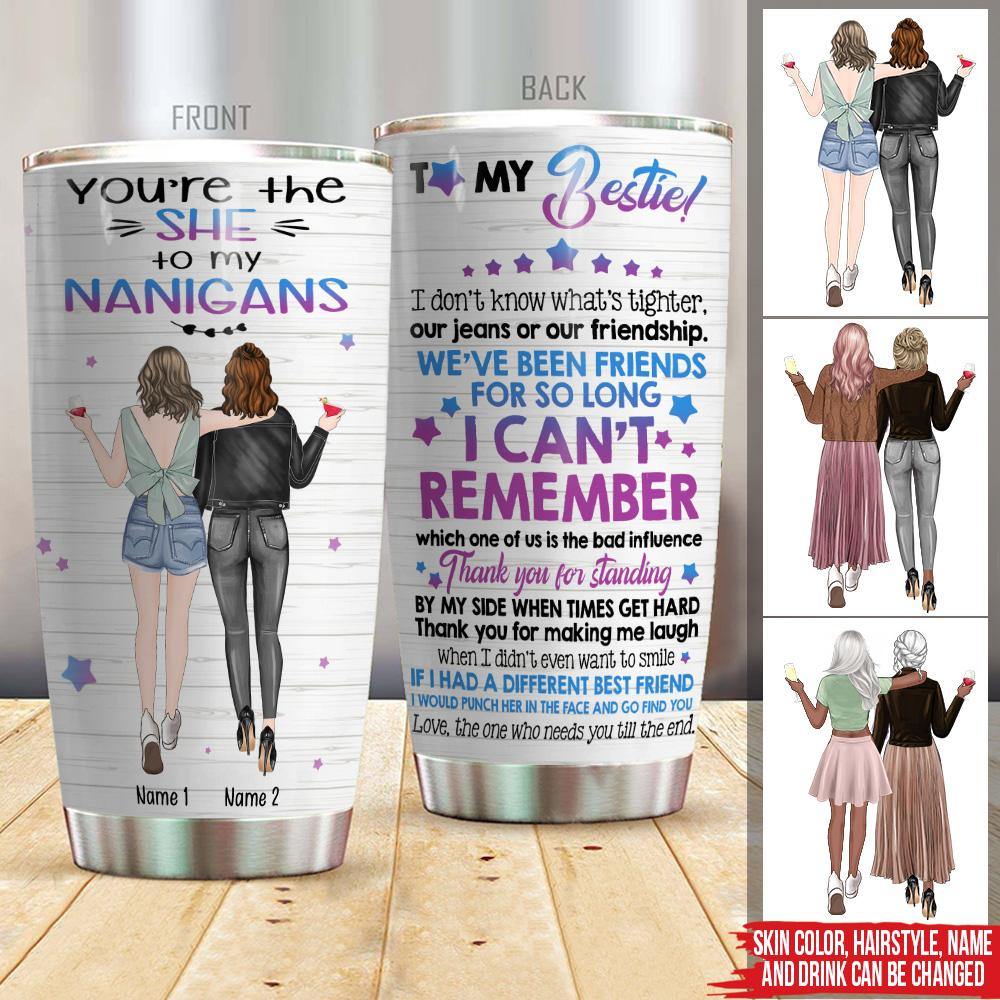 Bestie Custom Tumbler You're The She To My Nanigans Personalized Gift - PERSONAL84