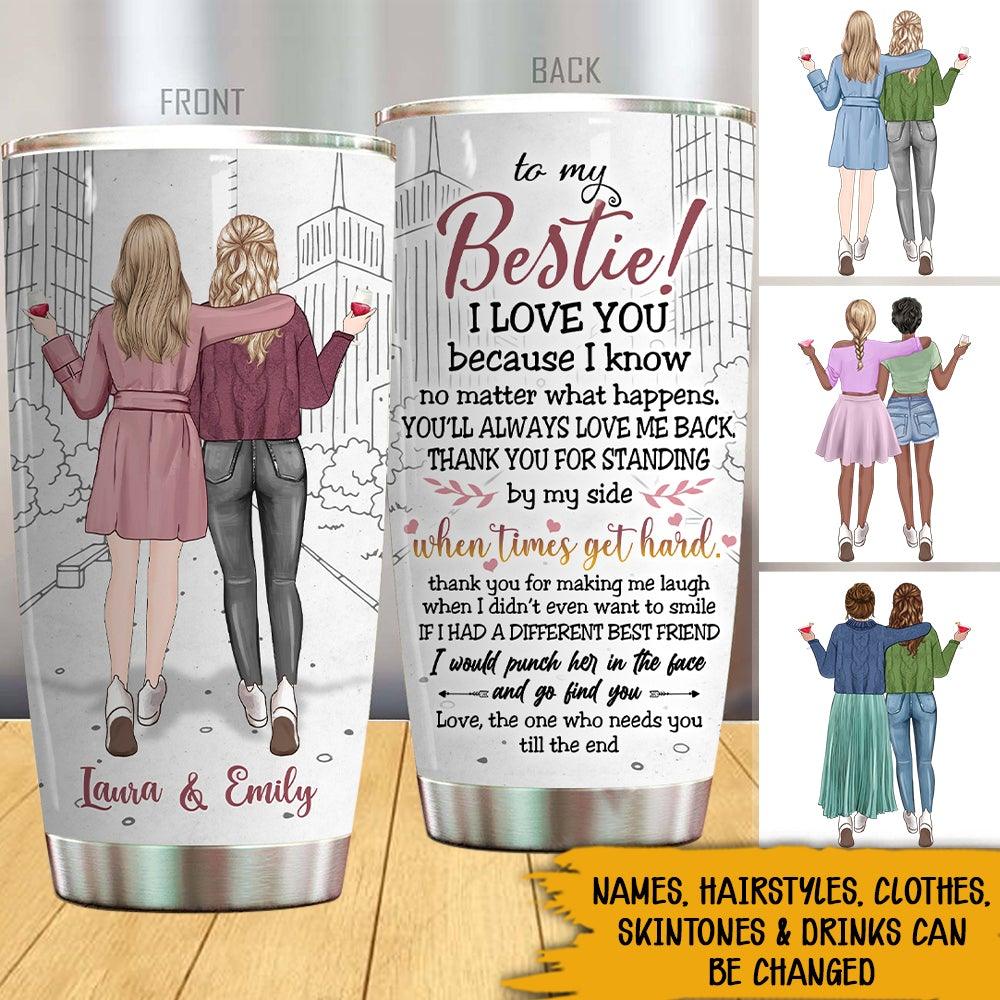 Bestie Sister Custom Tumbler I Know No Matter What Happens You'll Always Love Me Back Personalized Best Friend Gift - PERSONAL84