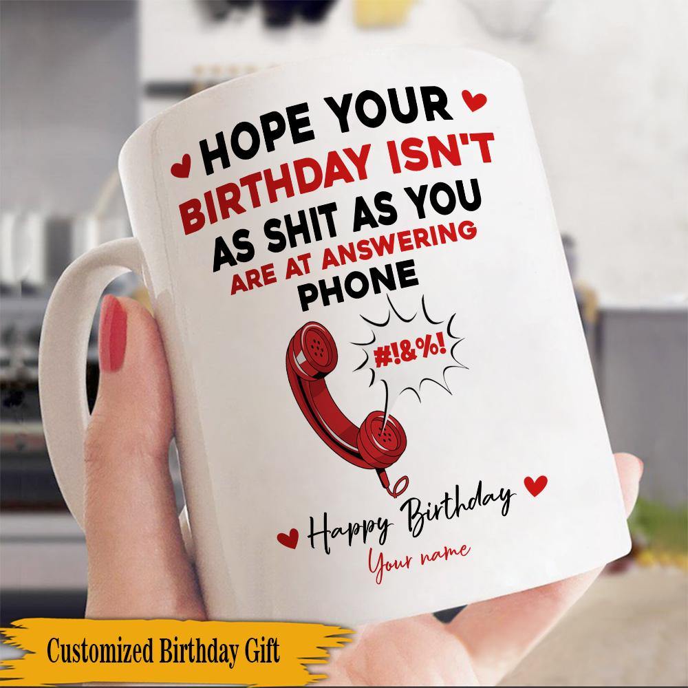 Birthday Custom Mug Hope Your Birthday Isn't As Shit As You Are At Answering Phone Personalized Gift - PERSONAL84