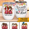 Boho Girls Custom Wine Tumbler In A World Where You Can Be Anything Be Kind Personalized Gift For Best Friends - PERSONAL84