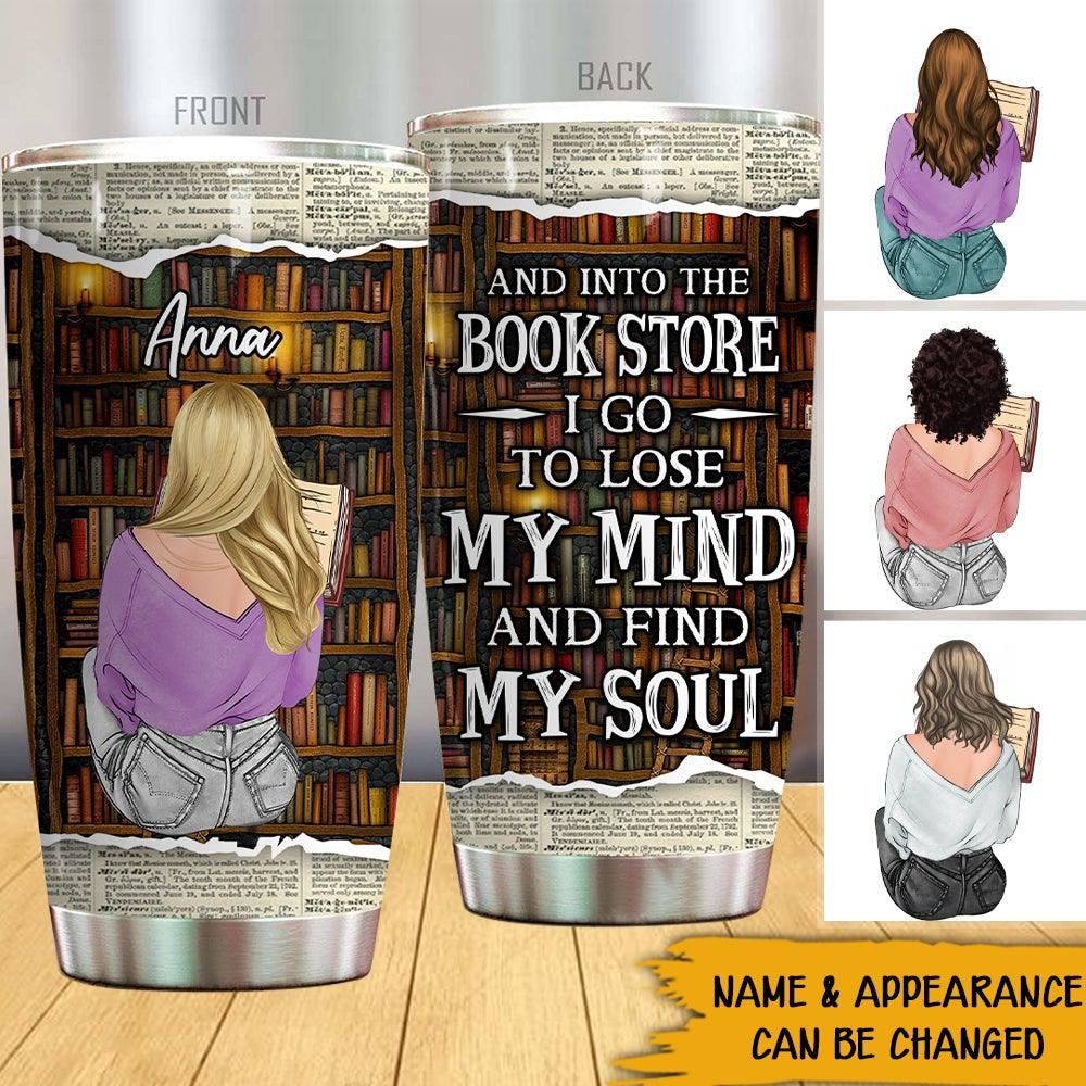 Book Lovers Custom Tumbler And Into The Book Store I Go To Lose Find My Soul Personalized Gift - PERSONAL84