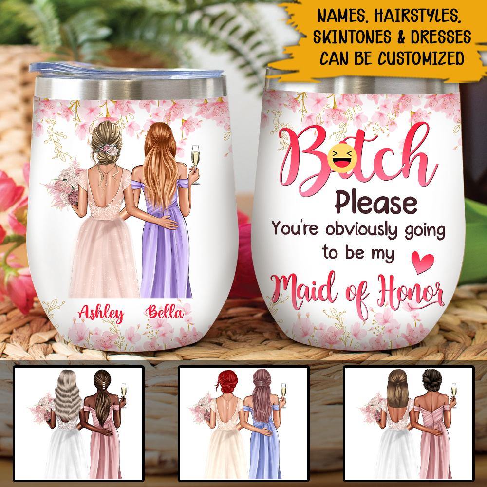 Bridesmaid Custom Wine Tumbler Bitch Please You're Obviously Going To Be My Maid Of Honor Personalized Gift - PERSONAL84