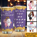 Bridesmaid Proposal Custom Tumbler The One Where She's My Bridesmaid Will You Be There For Me Personalized Gift - PERSONAL84