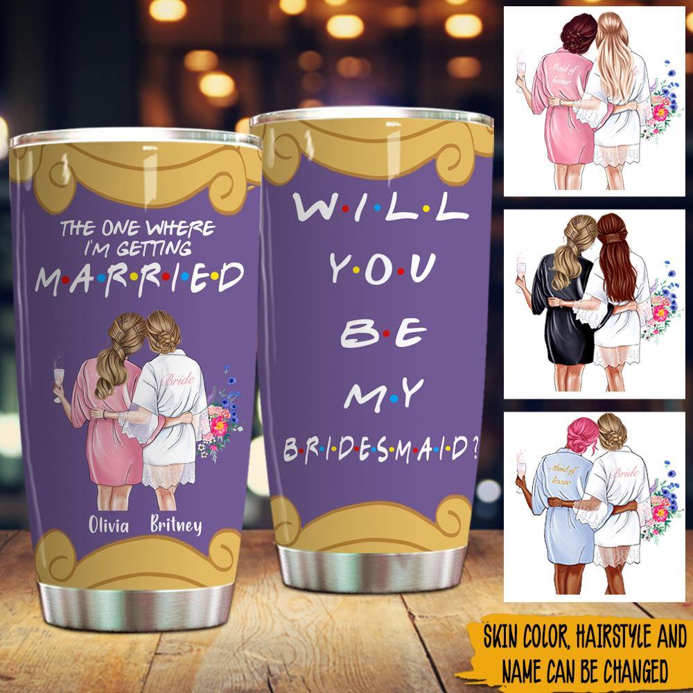 Bridesmaid Propsal Custom Tumbler The One Where I'm Getting Married Will You Be My Bridesmaid Personalized Gift - PERSONAL84