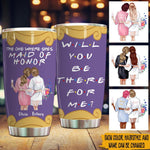 Bridesmaid Propsal Custom Tumbler The One Where She's Maid Of Honor Will You Be There Personalized Gift - PERSONAL84