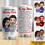 Couple Custom Tumbler You Are My Missing Piece Love You Forever And Always Personalized Valentine's Gift For Him