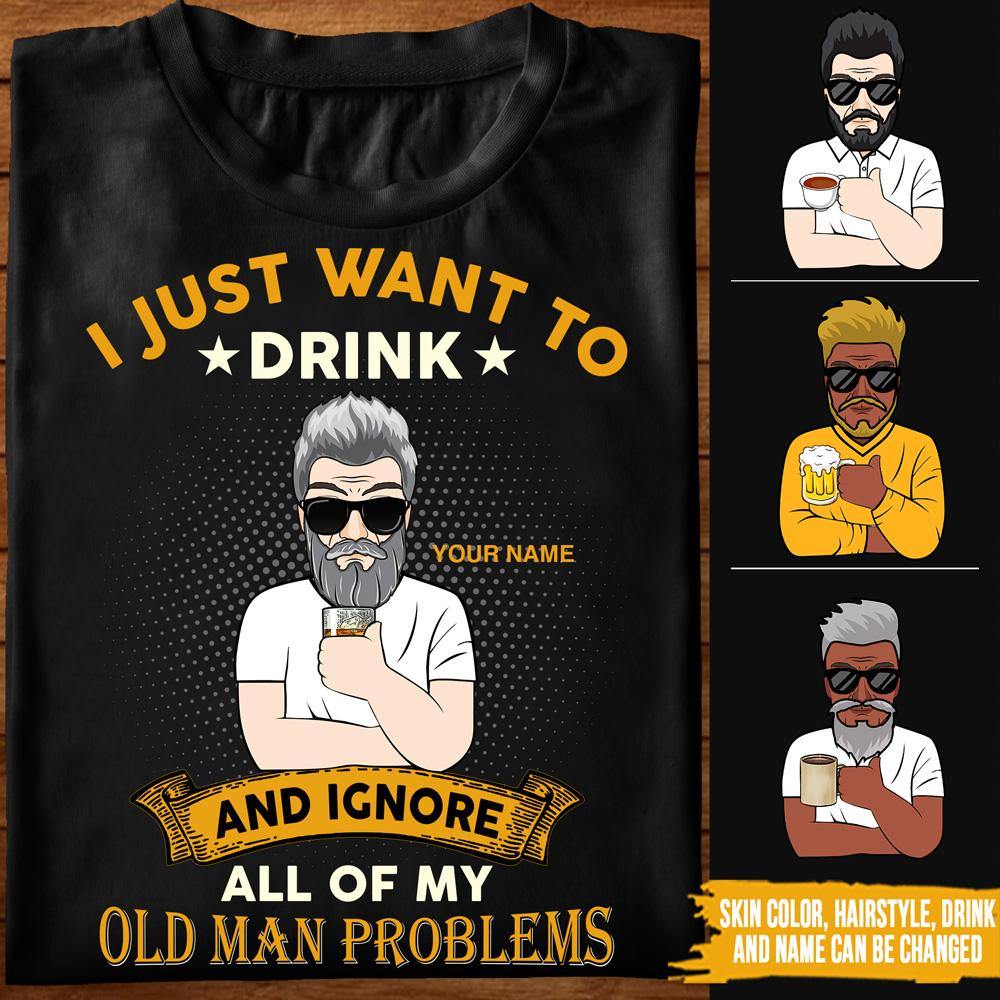 Dad Custom T Shirt I Just Want To Drink And Ignore All Of My Old Man Problems Personalized Gift - PERSONAL84