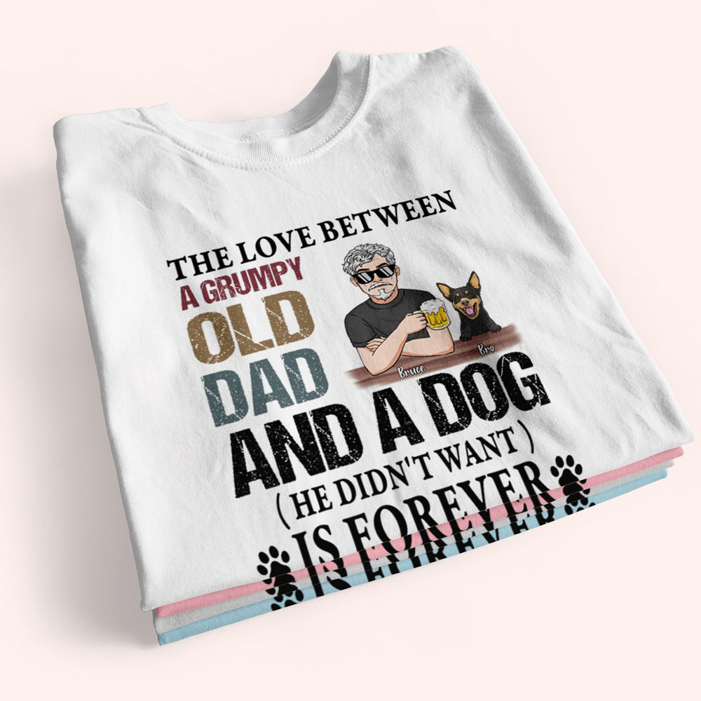 Dog Custom Shirt The Love Between A Grumpy Old Dad And A Dog He Didn't Want Is Forever Personalized Gift