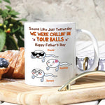 Dad Custom Mug Yesterday We Were Chillin In Your Balls Personalized Father's Day Gift