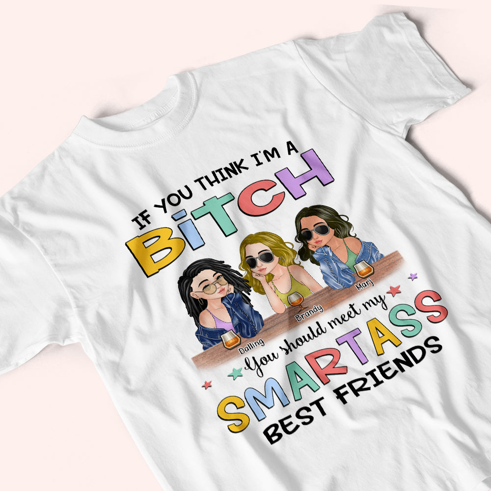 Bestie Custom Shirt If You Think I'm A Bitch You Should Meet My Smartass Best Friends Personalized Gift