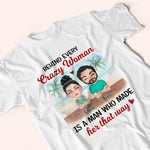 Couple Custom Shirt Behind Every Crazy Woman Is A Man Who Made Her That Way Personalized Gift