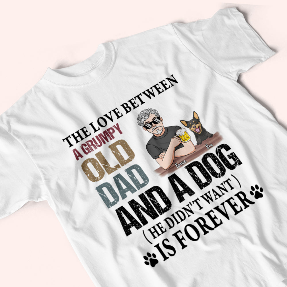 Dog Custom Shirt The Love Between A Grumpy Old Dad And A Dog He Didn't Want Is Forever Personalized Gift