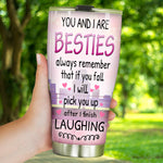 Bestie Custom Tumbler You And I Are Besties If You Fall I Will Pick You After Finish Laughing Funny Personalized Best Friend Gift